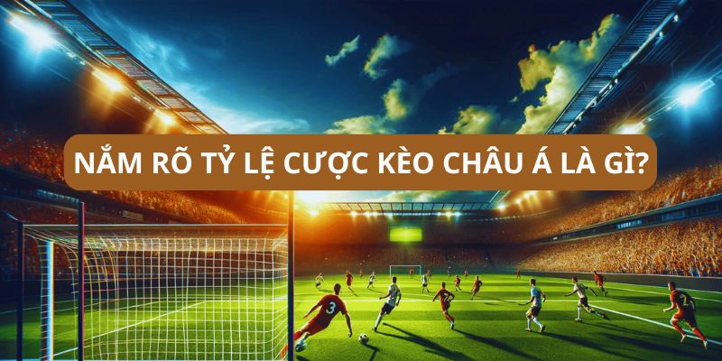 Nắm rõ tỷ lệ cược trước khi đặt cược kèo châu Á