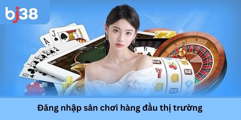 Đăng nhập sân chơi hàng đầu thị trường