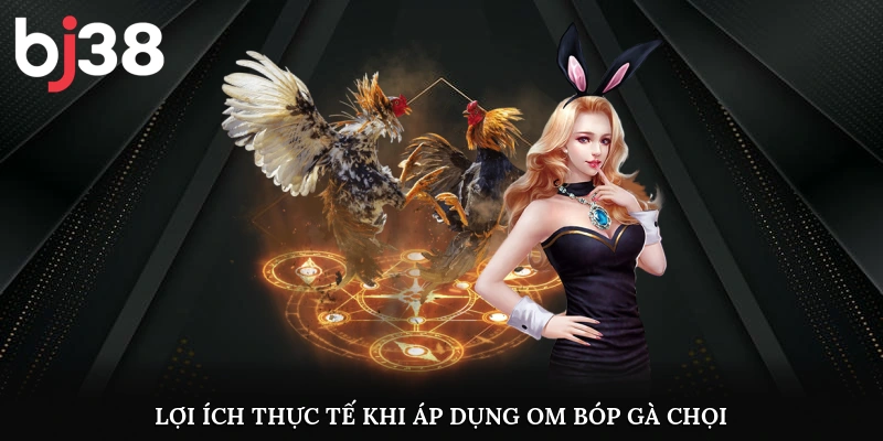 Lợi ích thực tế khi áp dụng om bóp gà chọi